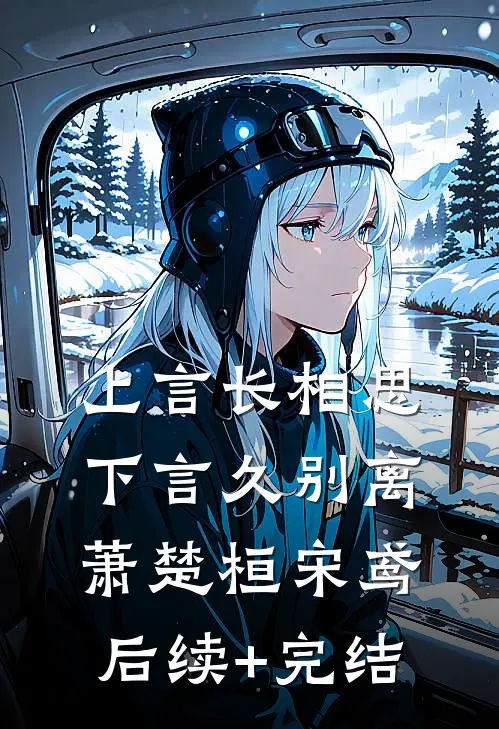 上言长相思，下言久别离萧楚桓宋鸢后续+完结