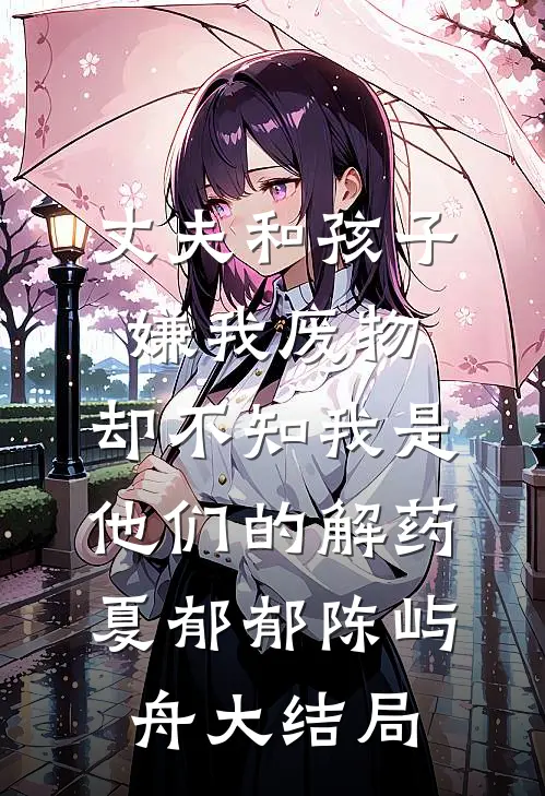 丈夫和孩子嫌我废物，却不知我是他们的解药夏郁郁陈屿舟大结局