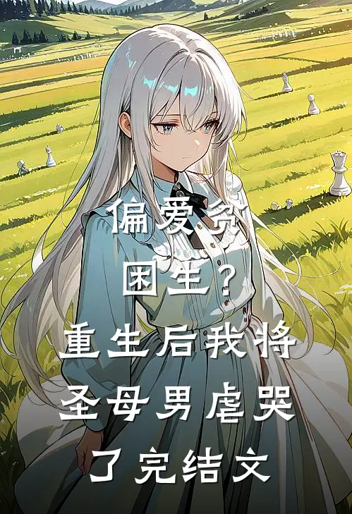 偏爱贫困生？重生后我将圣母男虐哭了完结文