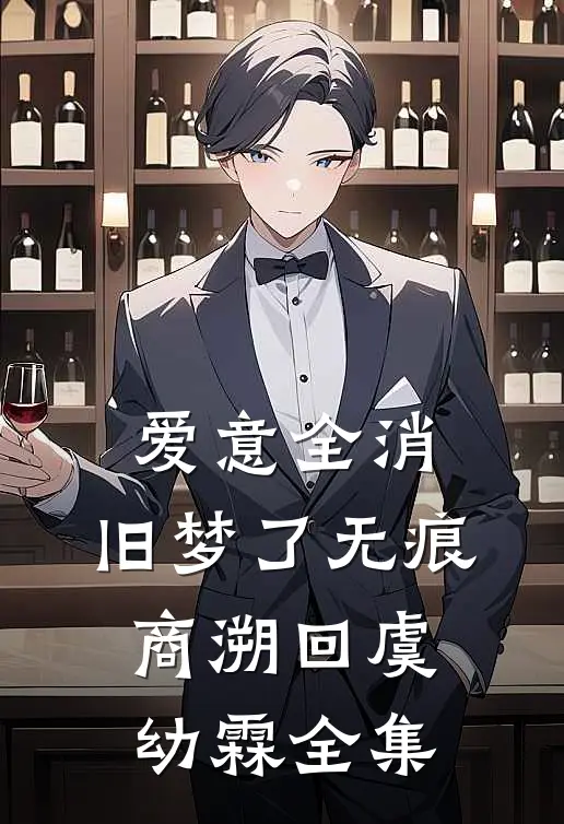 爱意全消，旧梦了无痕商溯回虞幼霖 全集