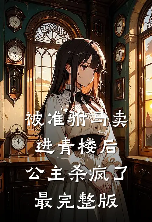 被准驸马卖进青楼后，公主杀疯了最完整版