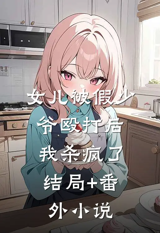 女儿被假少爷殴打后，我杀疯了结局+番外小说