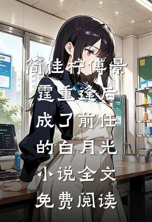 简佳柠傅景霆重逢后，成了前任的白月光小说全文免费阅读