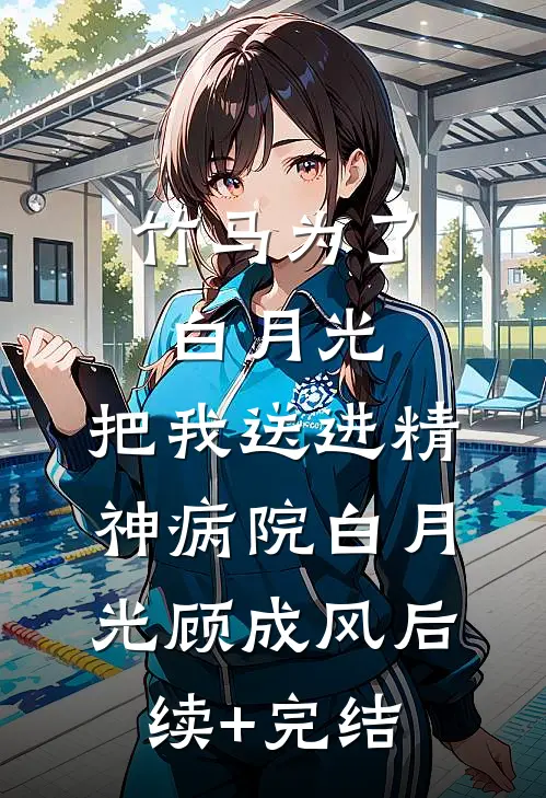 竹马为了白月光，把我送进精神病院白月光顾成风后续+完结