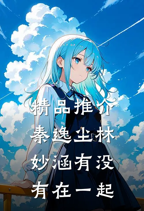 精品推介秦逸尘林妙涵有没有在一起