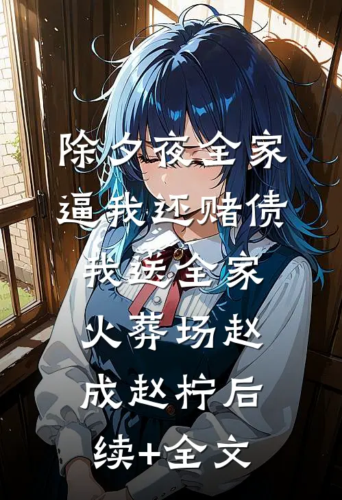 除夕夜全家逼我还赌债，我送全家火葬场赵成赵柠后续+全文