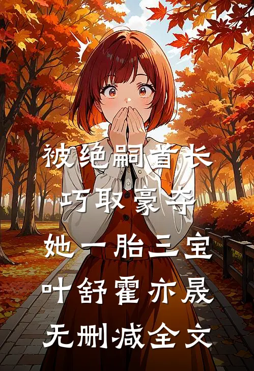被绝嗣首长巧取豪夺，她一胎三宝叶舒霍亦晟无删减全文