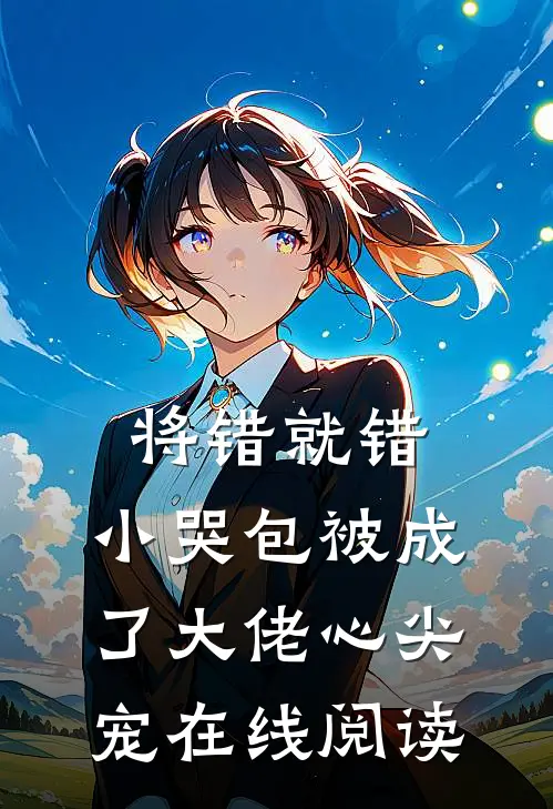 将错就错：小哭包被成了大佬心尖宠在线阅读