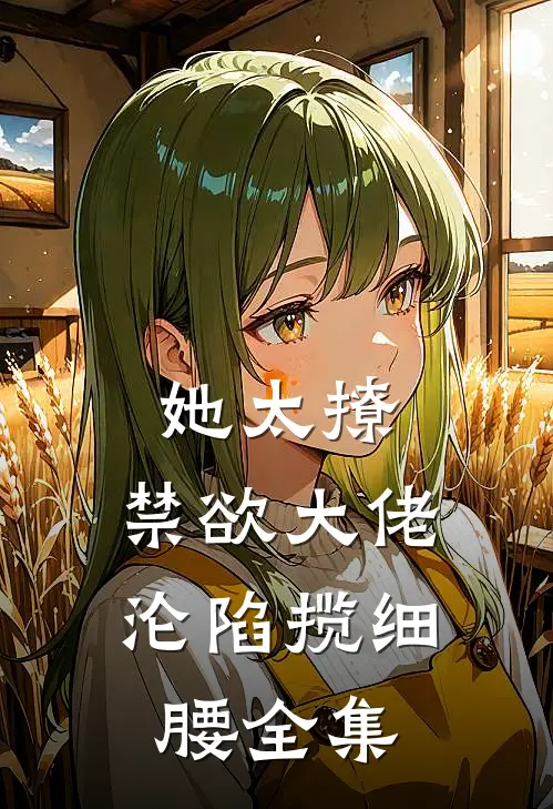 她太撩，禁欲大佬沦陷揽细腰全集