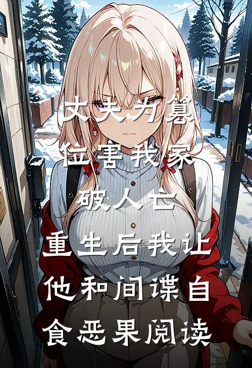 丈夫为篡位害我家破人亡，重生后我让他和间谍自食恶果阅读