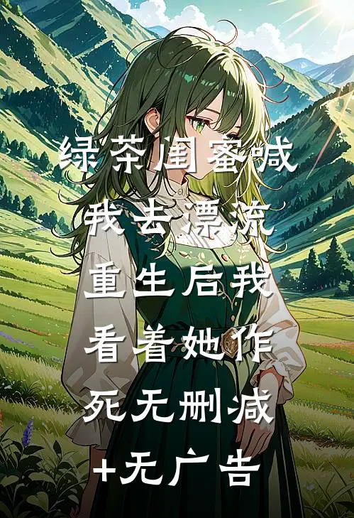 绿茶闺蜜喊我去漂流，重生后我看着她作死无删减+无广告