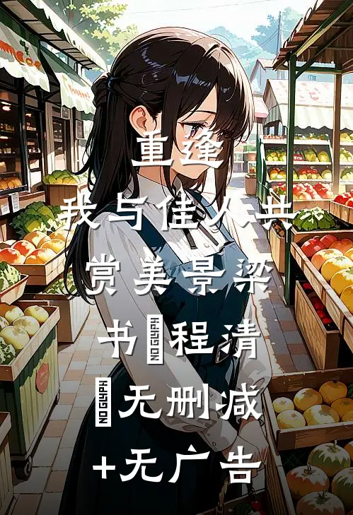 重逢：我与佳人共赏美景梁书媞程清玙无删减+无广告