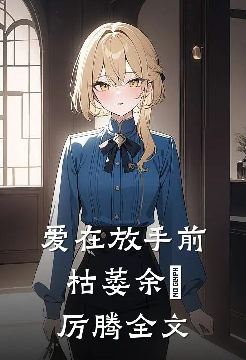 爱在放手前枯萎余玥厉腾全文