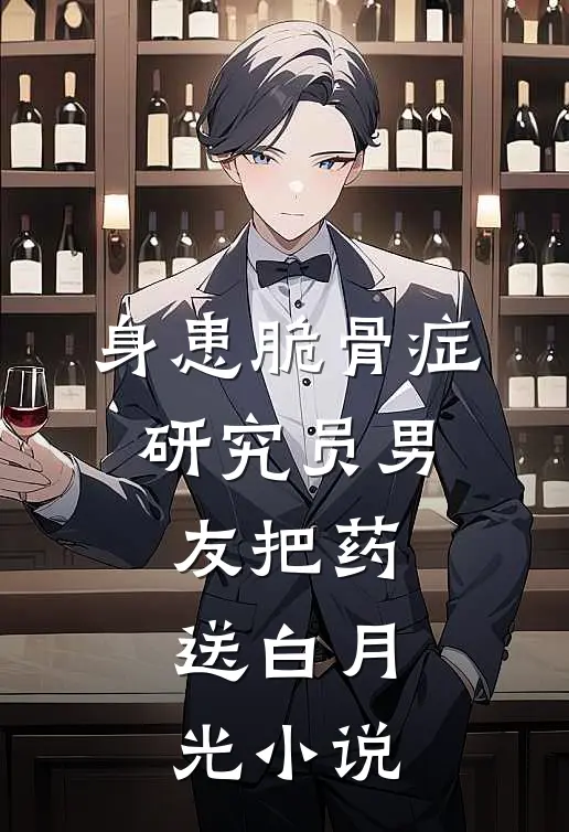 身患脆骨症，研究员男友把药送白月光小说