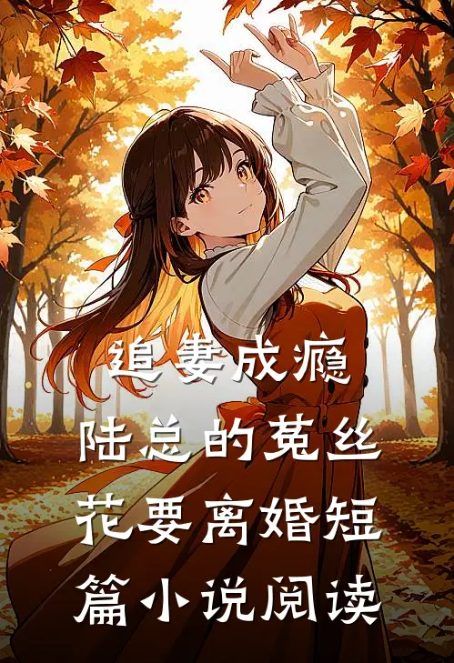 追妻成瘾：陆总的菟丝花要离婚短篇小说阅读
