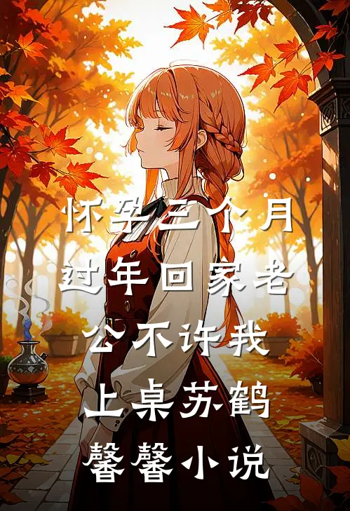 怀孕三个月，过年回家老公不许我上桌苏鹤馨馨小说