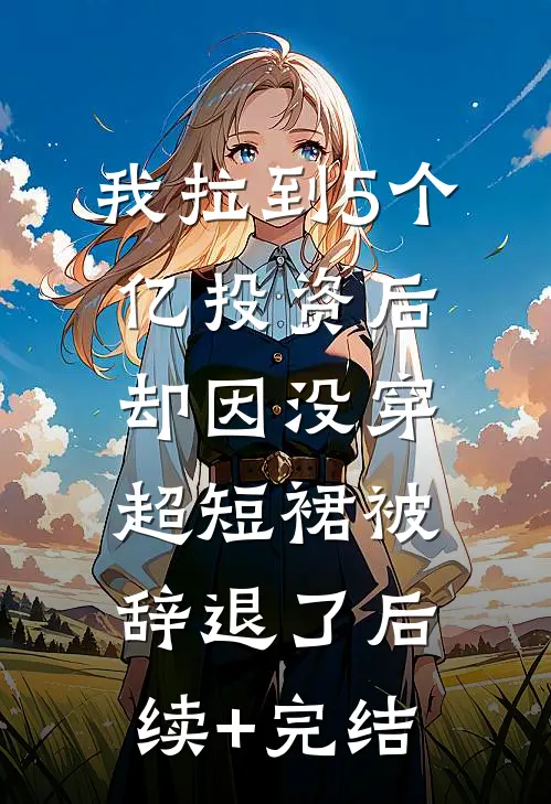 我拉到5个亿投资后，却因没穿超短裙被辞退了后续+完结
