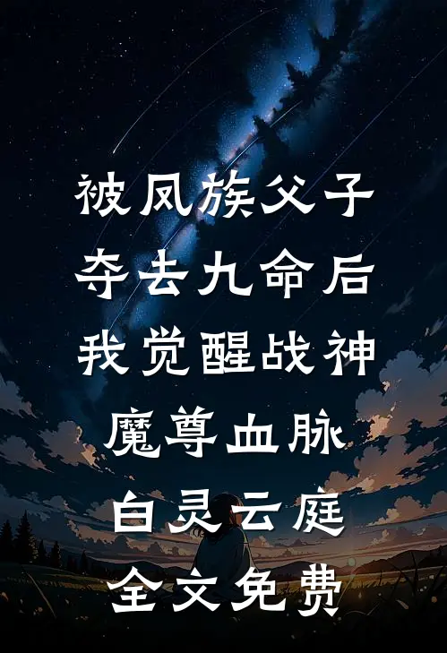 被凤族父子夺去九命后，我觉醒战神魔尊血脉白灵云庭全文免费