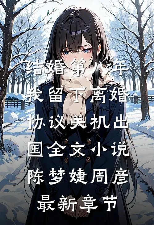 结婚第八年，我留下离婚协议关机出国全文小说陈梦婕周彦最新章节