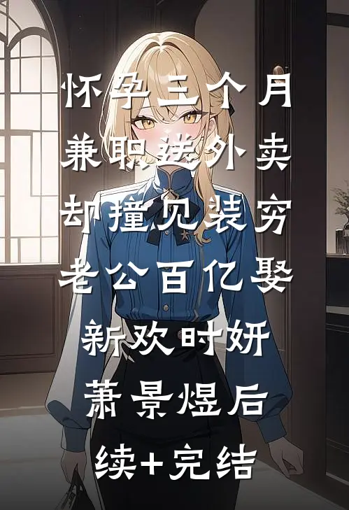怀孕三个月兼职送外卖，却撞见装穷老公百亿娶新欢时妍萧景煜后续+完结