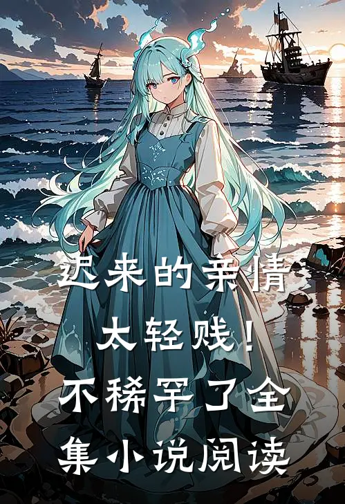 迟来的亲情太轻贱！不稀罕了全集小说阅读