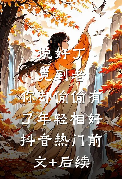说好丁克到老，你却偷偷有了年轻相好抖音热门前文+后续