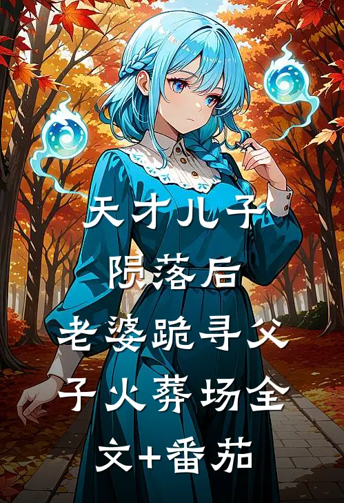 天才儿子陨落后，老婆跪寻父子火葬场全文+番茄