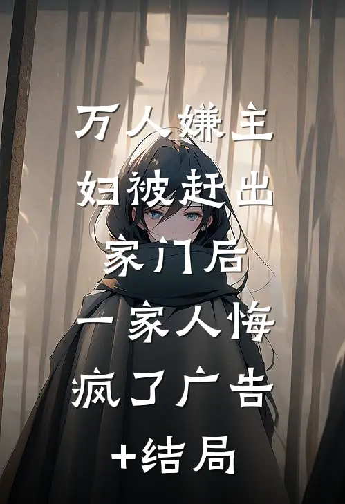 万人嫌主妇被赶出家门后，一家人悔疯了广告+结局