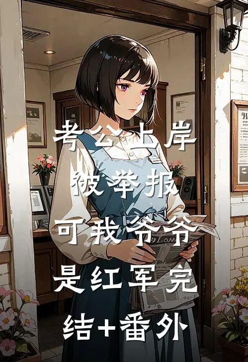 考公上岸被举报，可我爷爷是红军完结+番外
