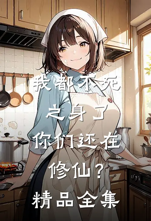 我都不死之身了，你们还在修仙？精品全集