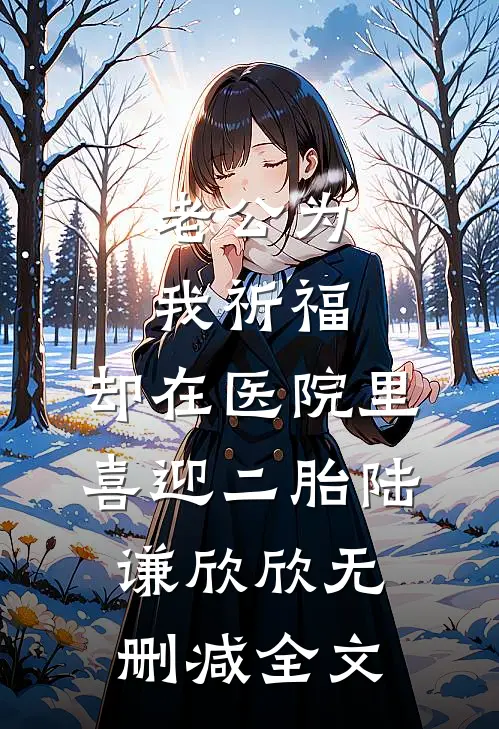 老公为我祈福，却在医院里喜迎二胎陆谦欣欣无删减全文