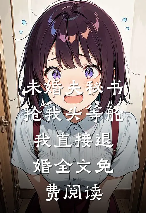 未婚夫秘书抢我头等舱，我直接退婚全文免费阅读