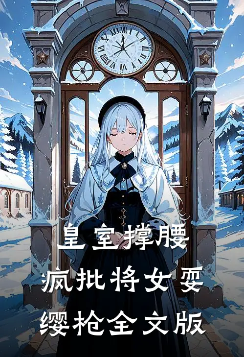 皇室撑腰，疯批将女耍缨枪全文版