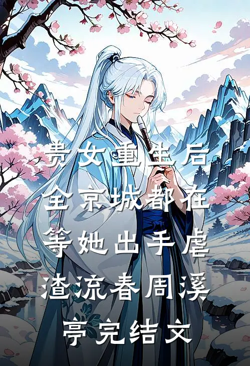 贵女重生后，全京城都在等她出手虐渣流春周溪亭完结文