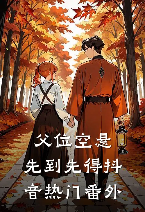 父位空悬，先到先得抖音热门 番外