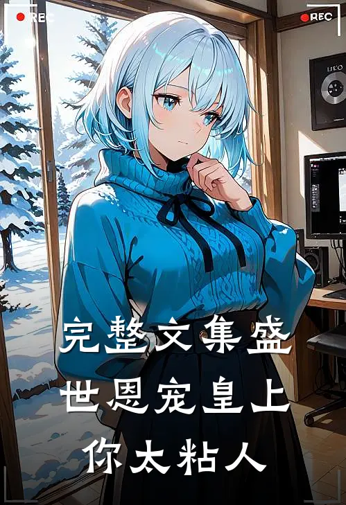 完整文集盛世恩宠皇上你太粘人