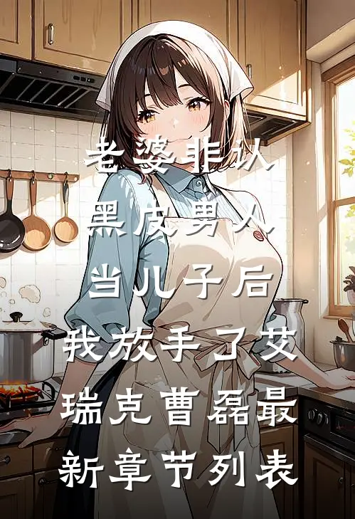 老婆非认黑皮男人当儿子后，我放手了艾瑞克曹磊最新章节列表