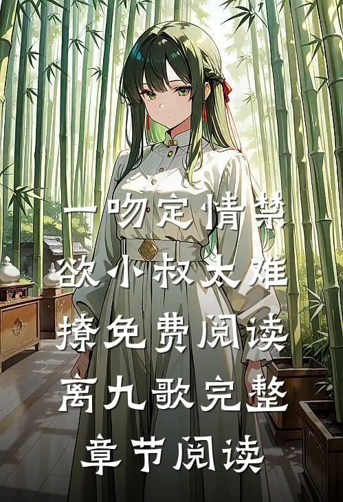 一吻定情禁欲小叔太难撩免费阅读 离九歌完整章节阅读
