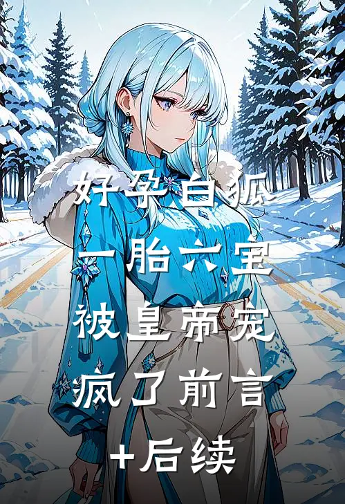 好孕白狐一胎六宝，被皇帝宠疯了前言+后续