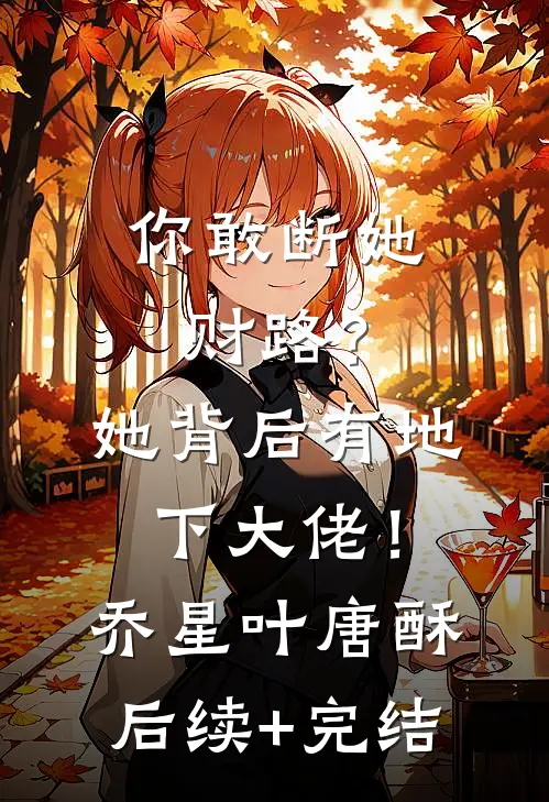 你敢断她财路？她背后有地下大佬！乔星叶唐酥后续+完结