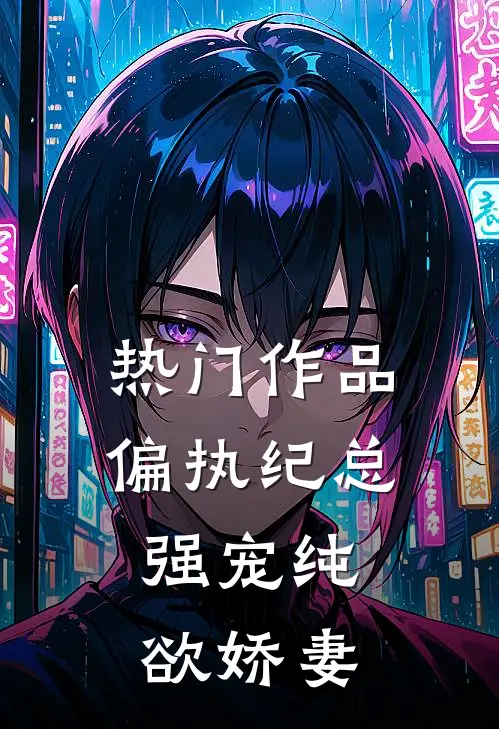 热门作品偏执纪总，强宠纯欲娇妻