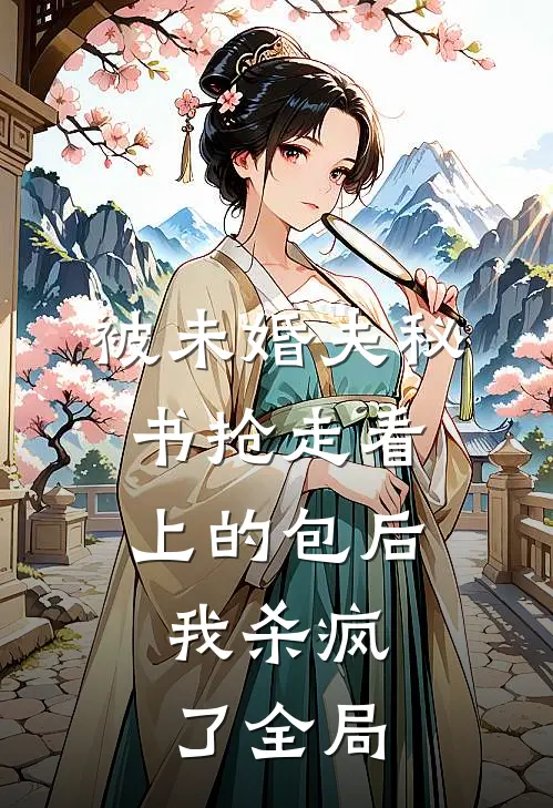被未婚夫秘书抢走看上的包后，我杀疯了全局