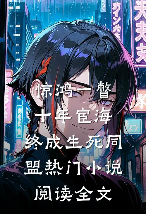 惊鸿一瞥：十年宦海，终成生死同盟热门小说阅读全文