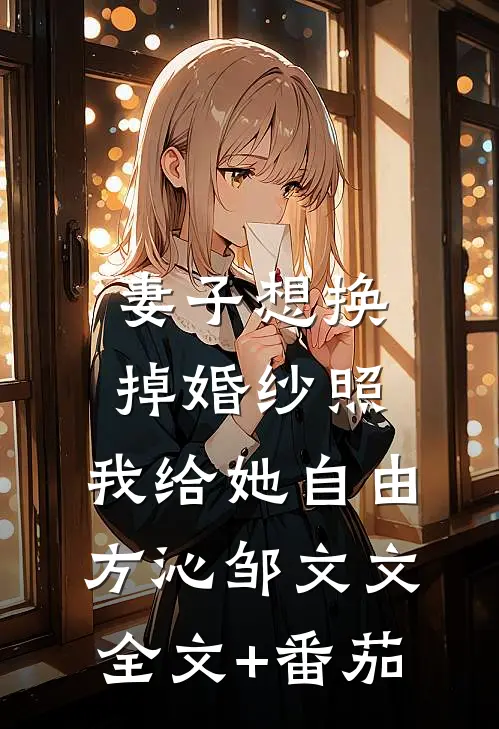 妻子想换掉婚纱照，我给她自由方沁邹文文全文+番茄