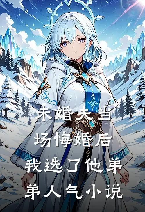 未婚夫当场悔婚后，我选了他弟弟人气小说