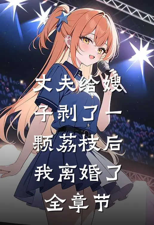 丈夫给嫂子剥了一颗荔枝后，我离婚了全章节