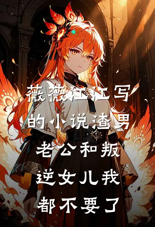 薇薇江江写的小说渣男老公和叛逆女儿我都不要了