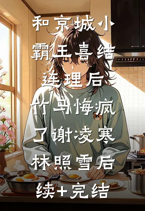 和京城小霸王喜结连理后，竹马悔疯了谢凌寒林照雪后续+完结