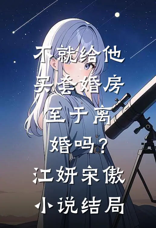 不就给他买套婚房，至于离婚吗？江妍宋傲小说结局