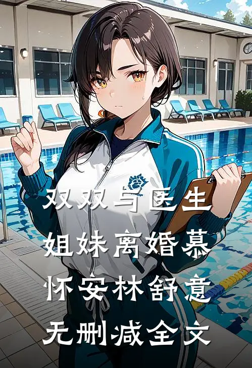 双双与医生姐妹离婚慕怀安林舒意无删减全文